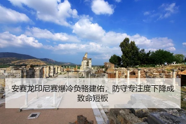 安赛龙印尼赛爆冷负骆建佑，防守专注度下降成致命短板