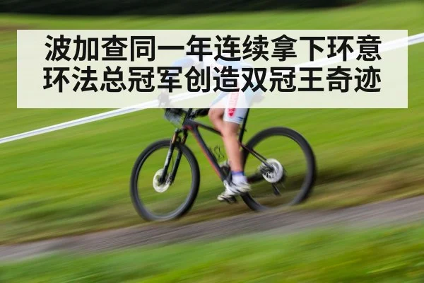 波加查同一年连续拿下环意环法总冠军创造双冠王奇迹